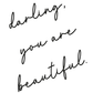 A monochrome typography art print with the words 'darling, you are beautiful' by Jack & Orla